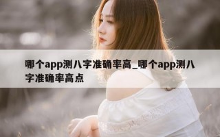 哪个 app 测八字准确率高_哪个 app 测八字准确率高点