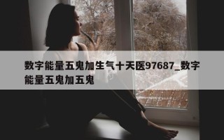 数字能量五鬼加生气十天医 97687_数字能量五鬼加五鬼