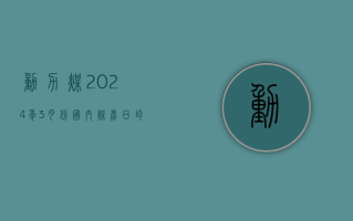 动力煤：2024 年 3 月份国内煤炭日均销量环比增长超 10%，同比下降 9%，其中动力煤销量同比下降 7%