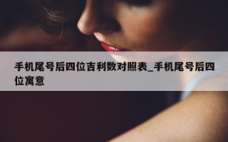 手机尾号后四位吉利数对照表_手机尾号后四位寓意