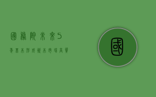 国务院：未来 5 年，基本形成资本市场高质量发展的总体框架