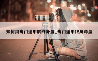 如何用奇门遁甲解终身盘_奇门遁甲终身命盘