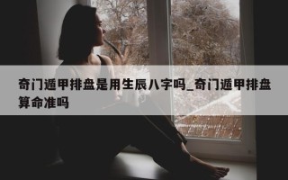 奇门遁甲排盘是用生辰八字吗_奇门遁甲排盘算命准吗