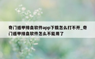 奇门遁甲排盘软件 app 下载怎么打不开_奇门遁甲排盘软件怎么不能用了