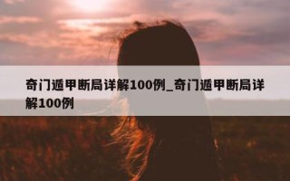 奇门遁甲断局详解 100 例_奇门遁甲断局详解 100 例