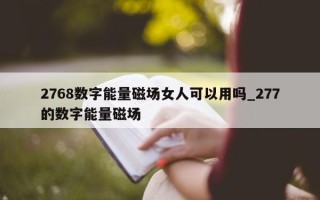 2768 数字能量磁场女人可以用吗_277 的数字能量磁场