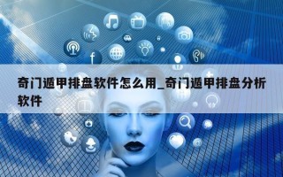 奇门遁甲排盘软件怎么用_奇门遁甲排盘分析软件