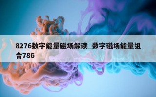 8276 数字能量磁场解读_数字磁场能量组合 786