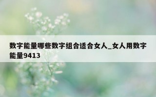 数字能量哪些数字组合适合女人_女人用数字能量 9413