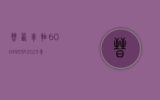 晋西车轴 (600495.SH)2023 年度拟每股派 0.012 元 6 月 12 日除权除息