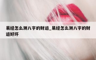 易经怎么测八字的财运_易经怎么测八字的财运好坏