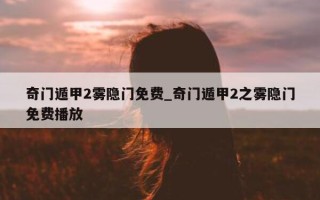 奇门遁甲 2 雾隐门免费_奇门遁甲 2 之雾隐门免费播放