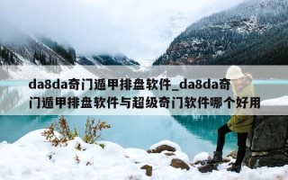 da8da 奇门遁甲排盘软件_da8da 奇门遁甲排盘软件与超级奇门软件哪个好用