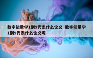 数字能量学 1 到 9 代表什么含义_数字能量学 1 到 9 代表什么含义呢