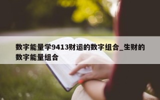 数字能量学 9413 财运的数字组合_生财的数字能量组合