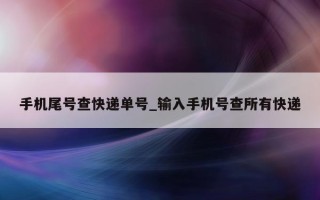 手机尾号查快递单号_输入手机号查所有快递