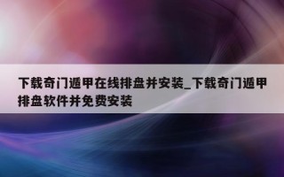 下载奇门遁甲在线排盘并安装_下载奇门遁甲排盘软件并免费安装