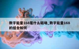 数字能量 168 是什么磁场_数字能量 168 的组合如何