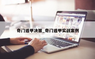 奇门遁甲决策_奇门遁甲实战案例