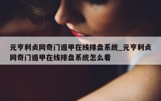 元亨利贞网奇门遁甲在线排盘系统_元亨利贞网奇门遁甲在线排盘系统怎么看