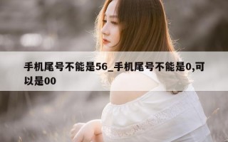 手机尾号不能是 56_手机尾号不能是 0, 可以是 00