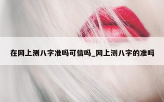 在网上测八字准吗可信吗_网上测八字的准吗