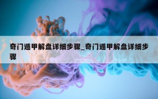 奇门遁甲解盘详细步骤_奇门遁甲解盘详细步骤