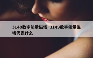 3149 数字能量磁场_3149 数字能量磁场代表什么