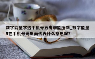 数字能量学选手机号五鬼谁能压制_数字能量 5 在手机号码里面代表什么意思呢?