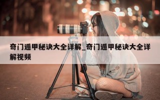 奇门遁甲秘诀大全详解_奇门遁甲秘诀大全详解视频