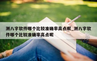 测八字软件哪个比较准确率高点呢_测八字软件哪个比较准确率高点呢