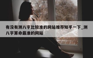 有没有测八字比较准的网站推荐知乎一下_测八字算命最准的网站