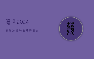 苹果 2024 财年 Q2 营收超预期 将回购额外 1100 亿美元股票