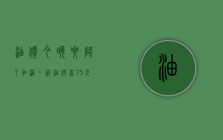 油价今晚要降了！加满一箱油将省 7.5 元