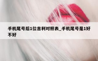 手机尾号后1位吉利对照表_手机尾号是1好不好