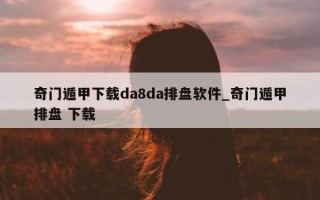 奇门遁甲下载 da8da 排盘软件_奇门遁甲排盘 下载