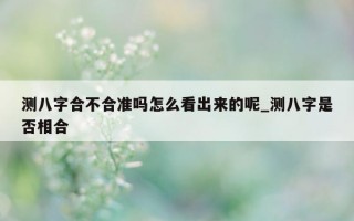 测八字合不合准吗怎么看出来的呢_测八字是否相合