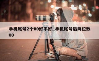 手机尾号 2 个 00 好不好_手机尾号后两位数 00