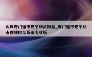 幺氏奇门遁甲元亨利贞排盘_奇门遁甲元亨利贞在线排盘系统专业版