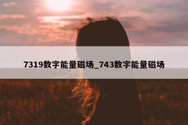 7319 数字能量磁场_743 数字能量磁场 - 第 1 张图片 - 小家生活风水网