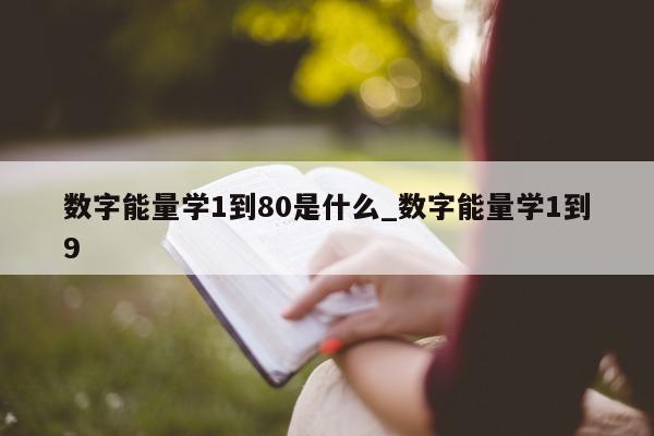 数字能量学 1 到 80 是什么_数字能量学 1 到 9 - 第 1 张图片 - 小家生活风水网