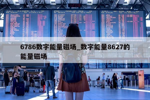 6786 数字能量磁场_数字能量 8627 的能量磁场 - 第 1 张图片 - 小家生活风水网