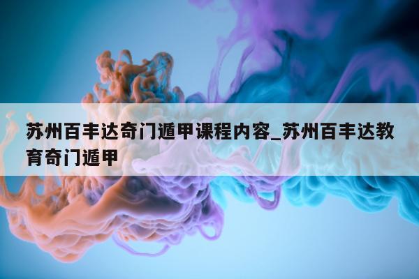 苏州百丰达奇门遁甲课程内容_苏州百丰达教育奇门遁甲 - 第 1 张图片 - 小家生活风水网