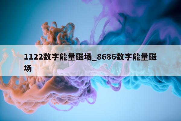 1122 数字能量磁场_8686 数字能量磁场 - 第 1 张图片 - 小家生活风水网