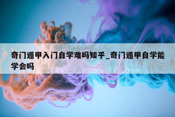 奇门遁甲入门自学难吗知乎_奇门遁甲自学能学会吗 - 第 1 张图片 - 小家生活风水网