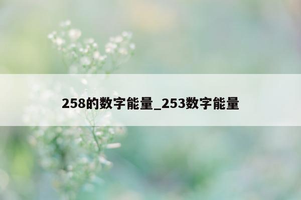 258 的数字能量_253 数字能量 - 第 1 张图片 - 小家生活风水网