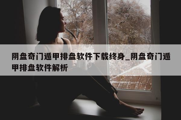 阴盘奇门遁甲排盘软件下载终身_阴盘奇门遁甲排盘软件解析 - 第 1 张图片 - 小家生活风水网