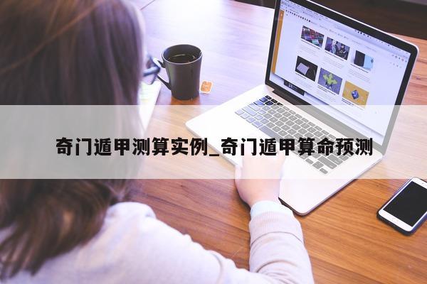 奇门遁甲测算实例_奇门遁甲算命预测 - 第 1 张图片 - 小家生活风水网