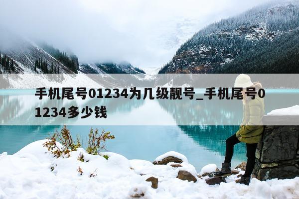 手机尾号 01234 为几级靓号_手机尾号 01234 多少钱 - 第 1 张图片 - 小家生活风水网