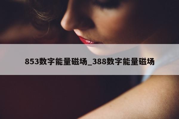 853 数字能量磁场_388 数字能量磁场 - 第 1 张图片 - 小家生活风水网